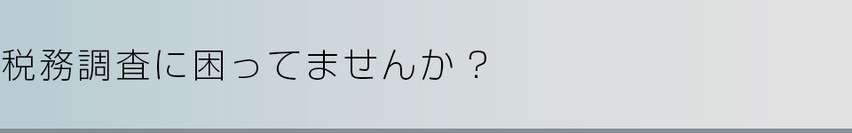 税務調査に困ってませんか？